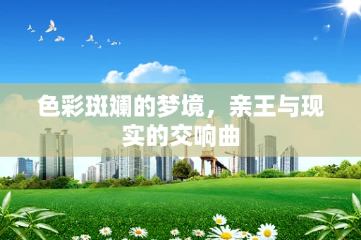 色彩斑斓的梦境，亲王与现实的交响曲