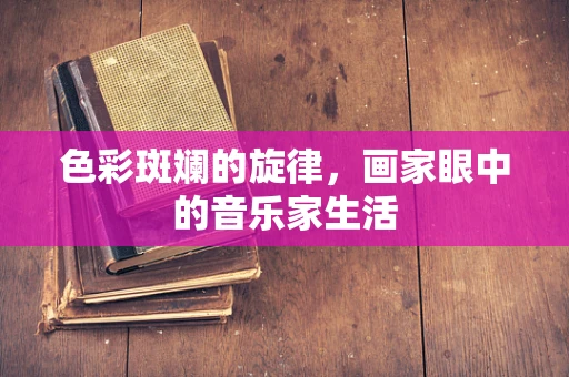 色彩斑斓的旋律，画家眼中的音乐家生活