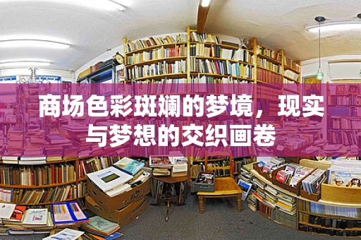 商场色彩斑斓的梦境，现实与梦想的交织画卷