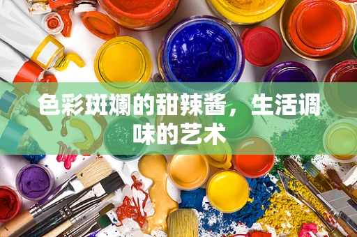 色彩斑斓的甜辣酱，生活调味的艺术