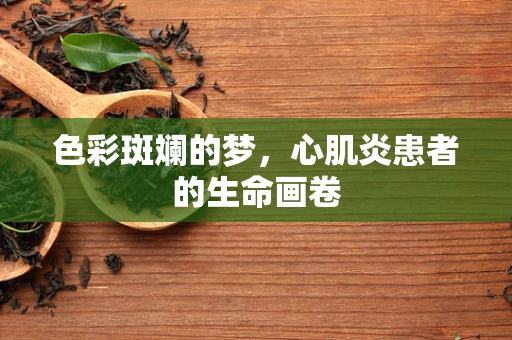 色彩斑斓的梦，心肌炎患者的生命画卷