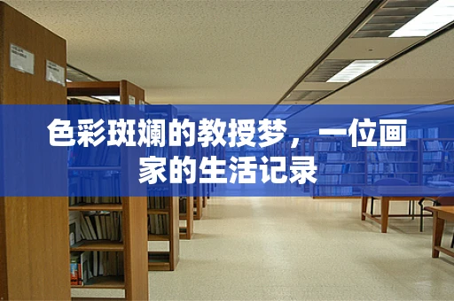 色彩斑斓的教授梦，一位画家的生活记录