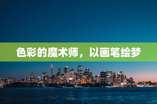 色彩的魔术师，以画笔绘梦