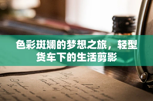 色彩斑斓的梦想之旅，轻型货车下的生活剪影