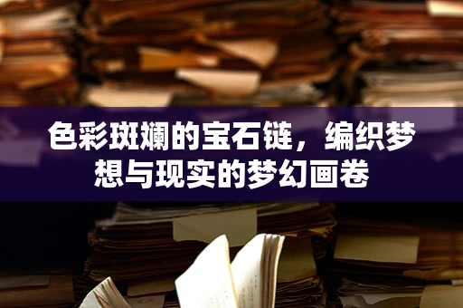 色彩斑斓的宝石链，编织梦想与现实的梦幻画卷