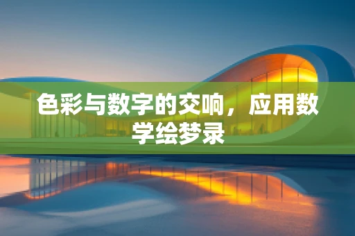 色彩与数字的交响，应用数学绘梦录