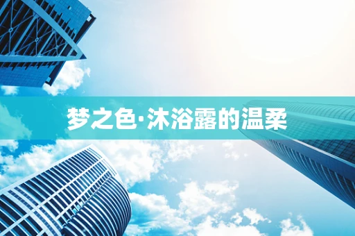 梦之色·沐浴露的温柔
