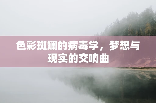 色彩斑斓的病毒学，梦想与现实的交响曲