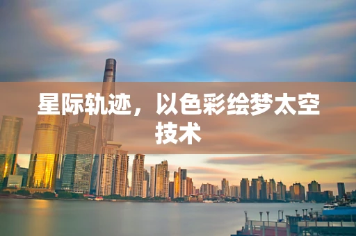 星际轨迹，以色彩绘梦太空技术