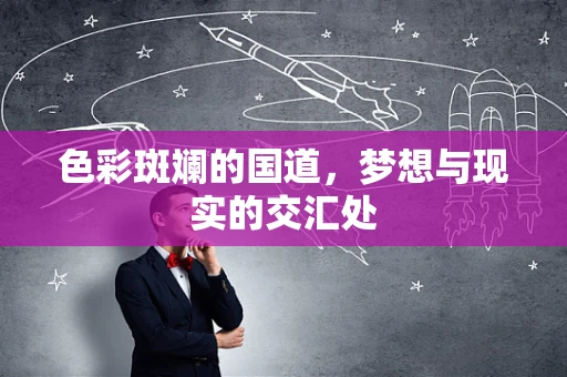 色彩斑斓的国道，梦想与现实的交汇处