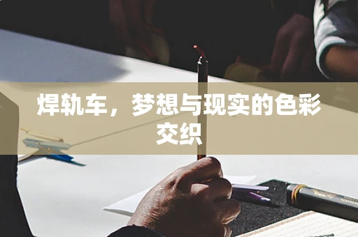 焊轨车，梦想与现实的色彩交织