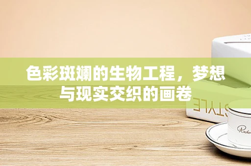 色彩斑斓的生物工程，梦想与现实交织的画卷