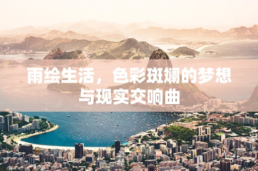 雨绘生活，色彩斑斓的梦想与现实交响曲
