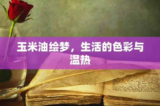 玉米油绘梦，生活的色彩与温热