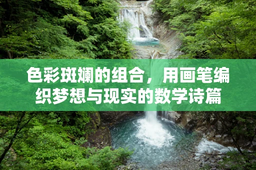 色彩斑斓的组合，用画笔编织梦想与现实的数学诗篇