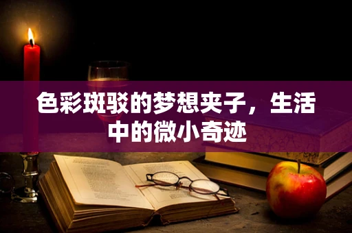 色彩斑驳的梦想夹子，生活中的微小奇迹