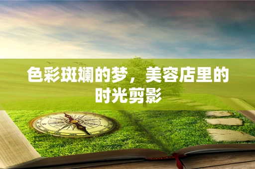 色彩斑斓的梦，美容店里的时光剪影