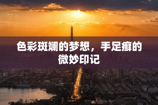 色彩斑斓的梦想，手足癣的微妙印记