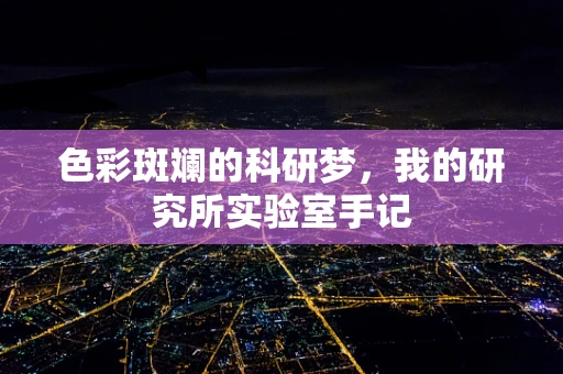 色彩斑斓的科研梦，我的研究所实验室手记