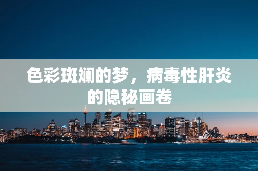 色彩斑斓的梦，病毒性肝炎的隐秘画卷