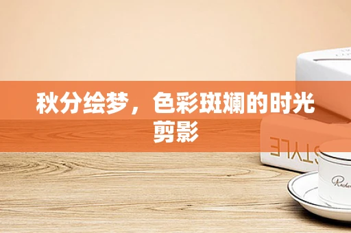 秋分绘梦，色彩斑斓的时光剪影