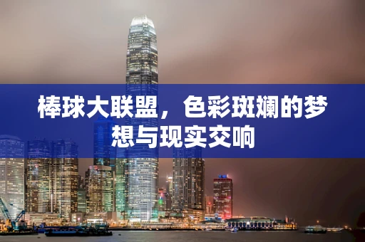 棒球大联盟，色彩斑斓的梦想与现实交响