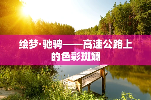 绘梦·驰骋——高速公路上的色彩斑斓