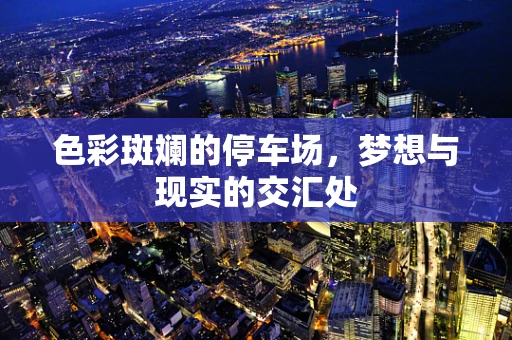 色彩斑斓的停车场，梦想与现实的交汇处