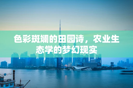 色彩斑斓的田园诗，农业生态学的梦幻现实