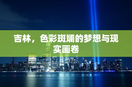 吉林，色彩斑斓的梦想与现实画卷