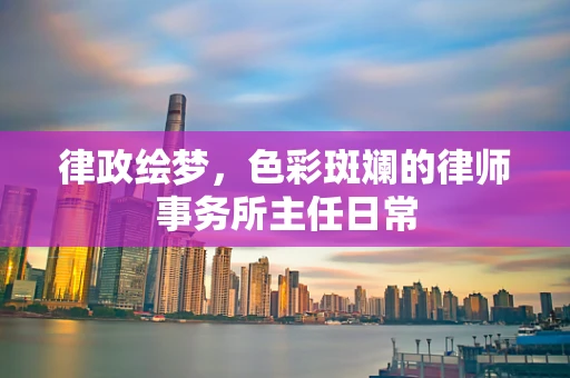 律政绘梦，色彩斑斓的律师事务所主任日常