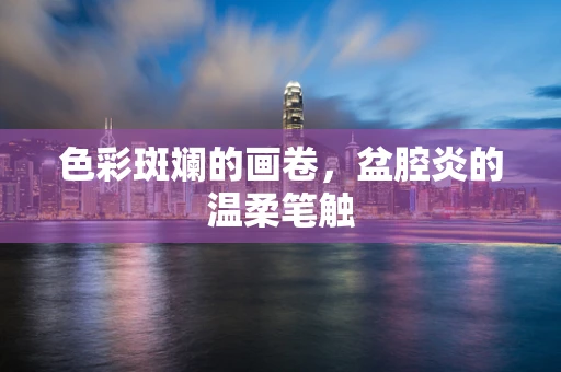 色彩斑斓的画卷，盆腔炎的温柔笔触