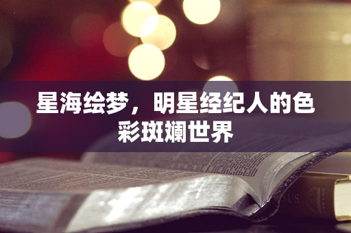 星海绘梦，明星经纪人的色彩斑斓世界