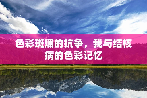 色彩斑斓的抗争，我与结核病的色彩记忆