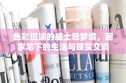 色彩斑斓的威士忌梦境，画家笔下的生活与现实交响