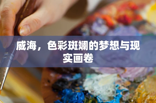 威海，色彩斑斓的梦想与现实画卷