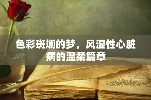色彩斑斓的梦，风湿性心脏病的温柔篇章