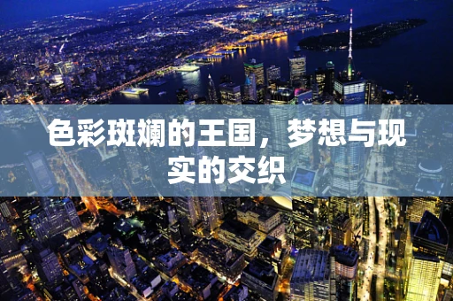 色彩斑斓的王国，梦想与现实的交织