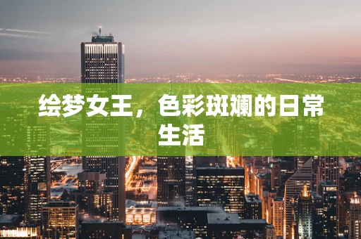 绘梦女王，色彩斑斓的日常生活