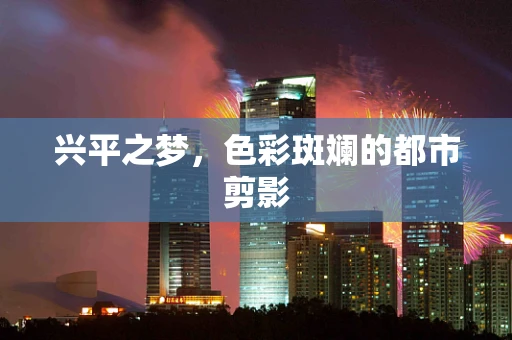 兴平之梦，色彩斑斓的都市剪影