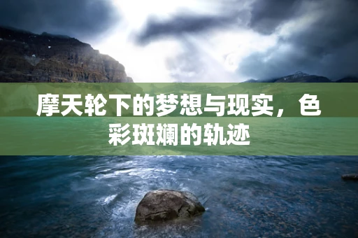 摩天轮下的梦想与现实，色彩斑斓的轨迹