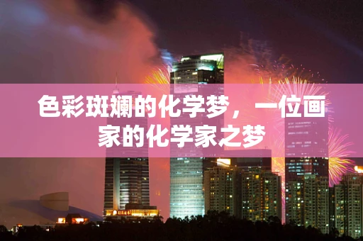 色彩斑斓的化学梦，一位画家的化学家之梦