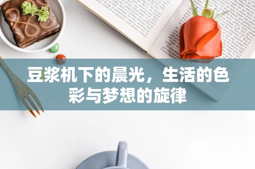 豆浆机下的晨光，生活的色彩与梦想的旋律