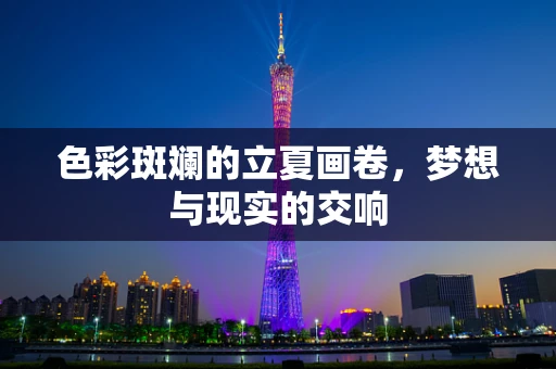 色彩斑斓的立夏画卷，梦想与现实的交响
