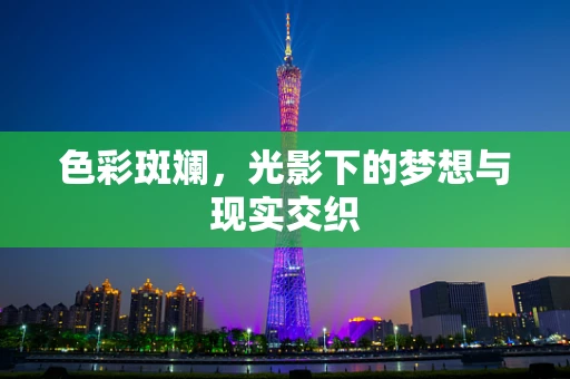 色彩斑斓，光影下的梦想与现实交织