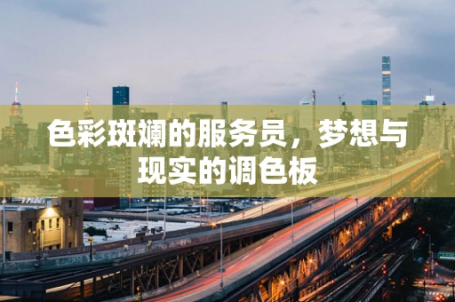 色彩斑斓的服务员，梦想与现实的调色板