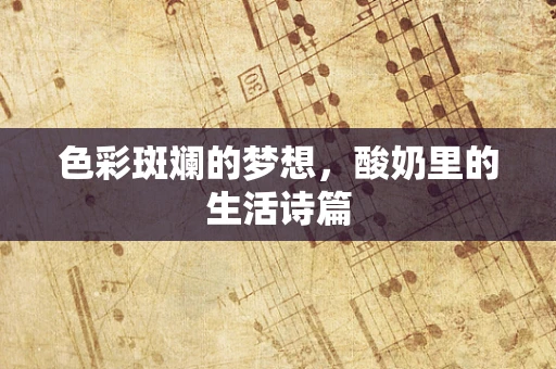 色彩斑斓的梦想，酸奶里的生活诗篇