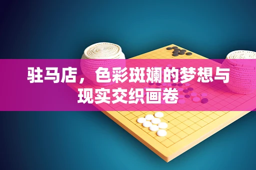 驻马店，色彩斑斓的梦想与现实交织画卷