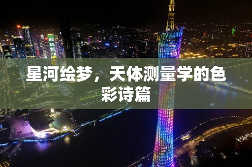 星河绘梦，天体测量学的色彩诗篇