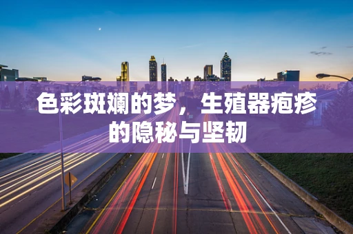 色彩斑斓的梦，生殖器疱疹的隐秘与坚韧